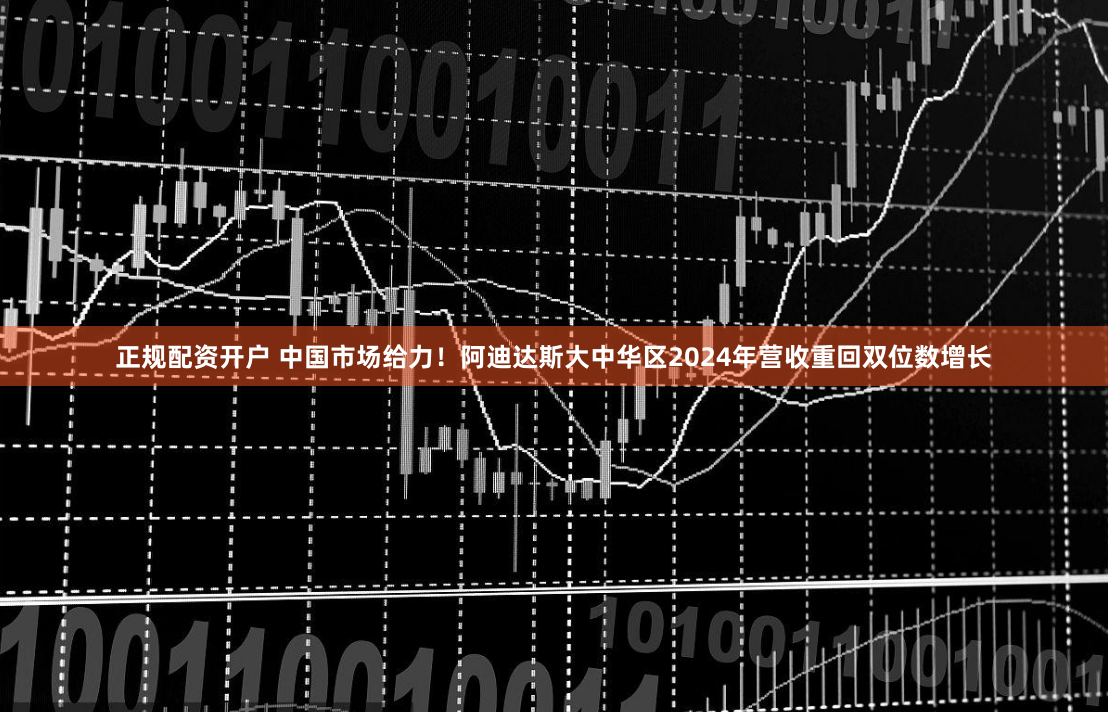 正规配资开户 中国市场给力！阿迪达斯大中华区2024年营收重回双位数增长