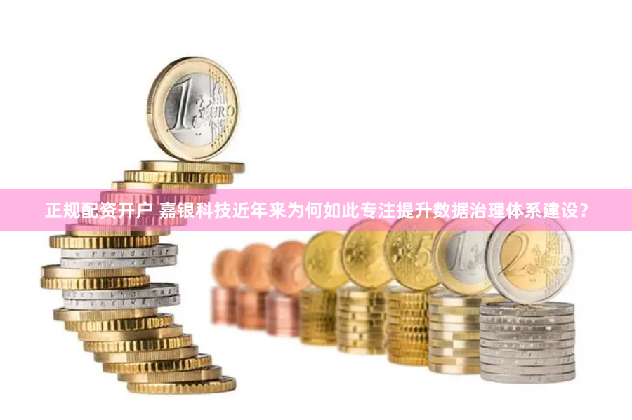 正规配资开户 嘉银科技近年来为何如此专注提升数据治理体系建设？